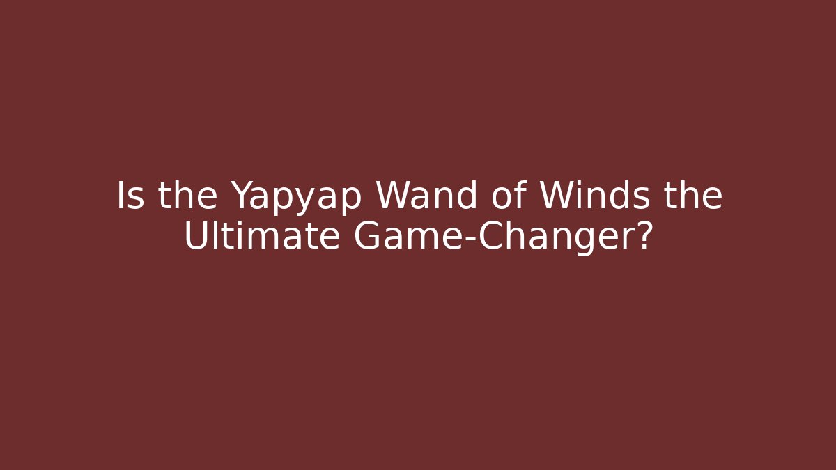 Is the Yapyap Wand of Winds the Ultimate Game-Changer?