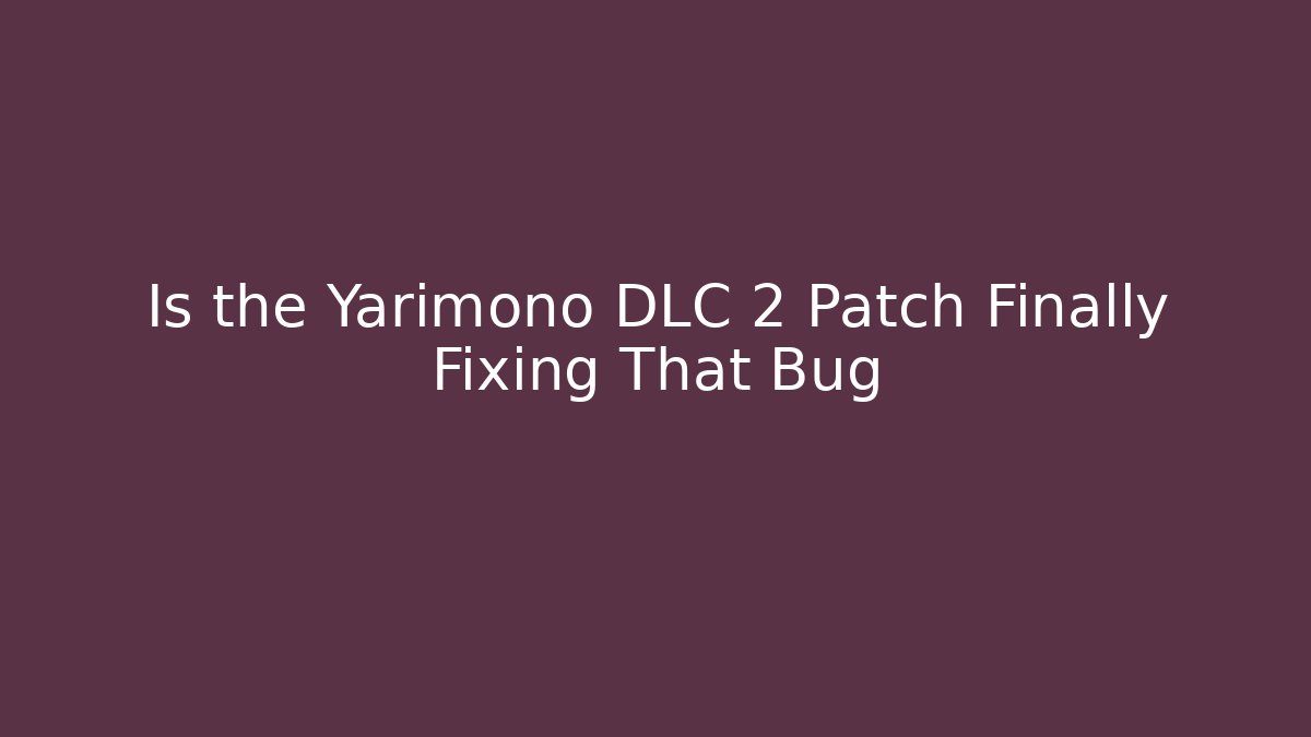 Is the Yarimono DLC 2 Patch Finally Fixing That Bug