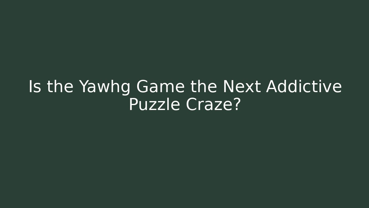 Is the Yawhg Game the Next Addictive Puzzle Craze?