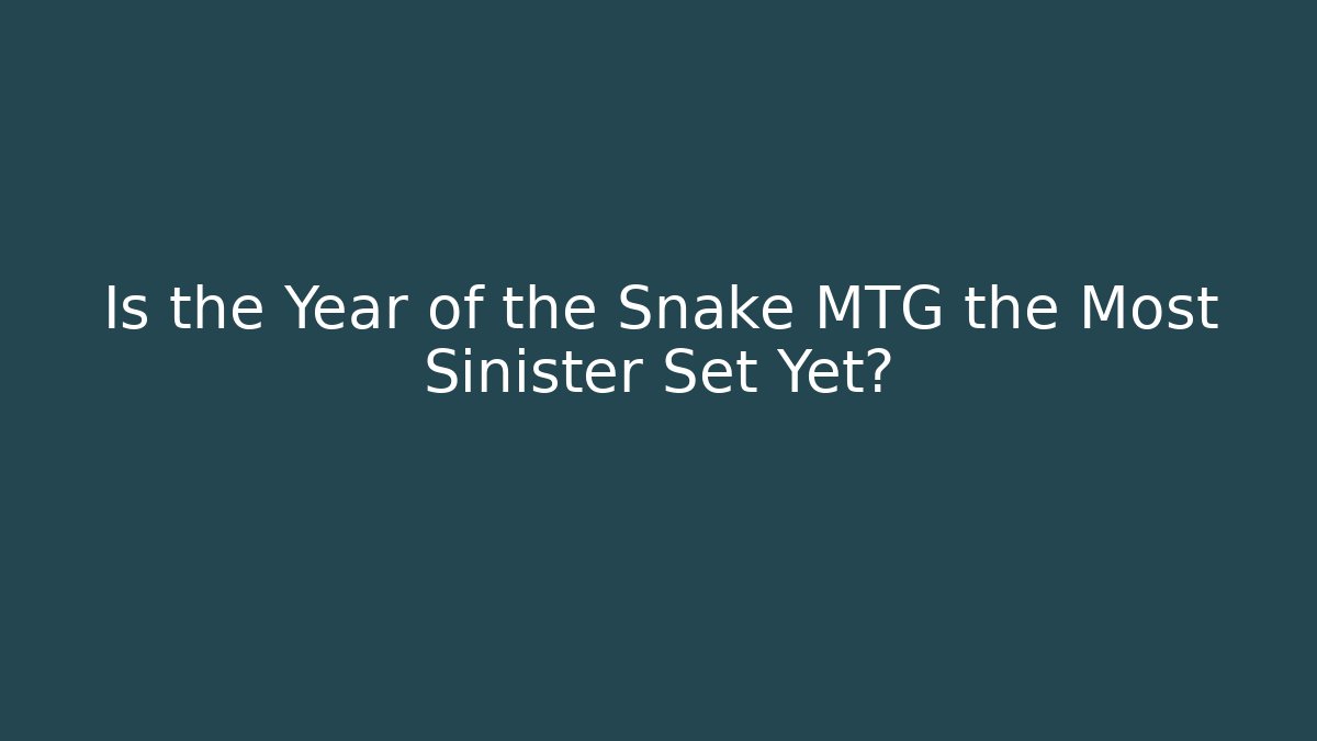 Is the Year of the Snake MTG the Most Sinister Set Yet?