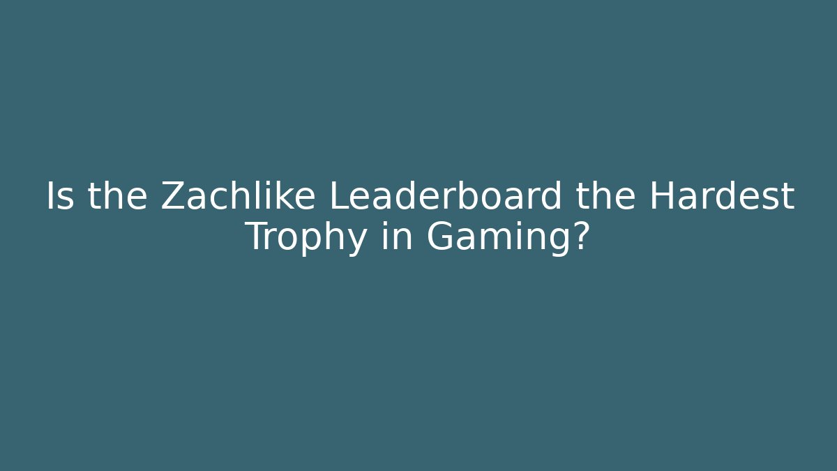 Is the Zachlike Leaderboard the Hardest Trophy in Gaming?