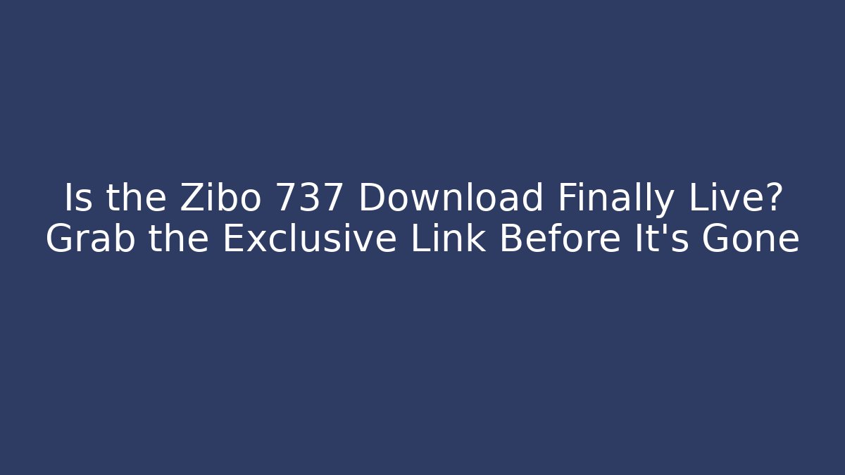 Is the Zibo 737 Download Finally Live? Grab the Exclusive Link Before It’s Gone