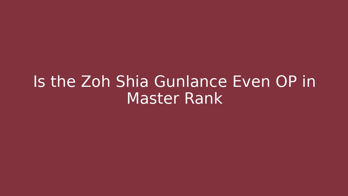 Is the Zoh Shia Gunlance Even OP in Master Rank