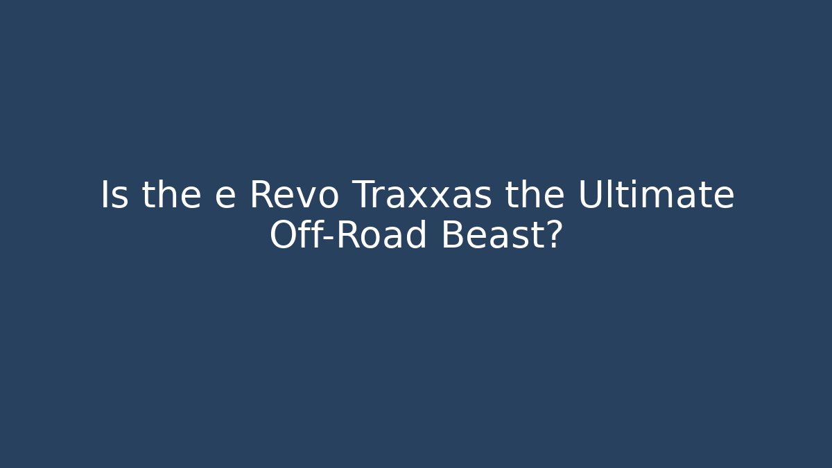 Is the e Revo Traxxas the Ultimate Off-Road Beast? - Critter Realm