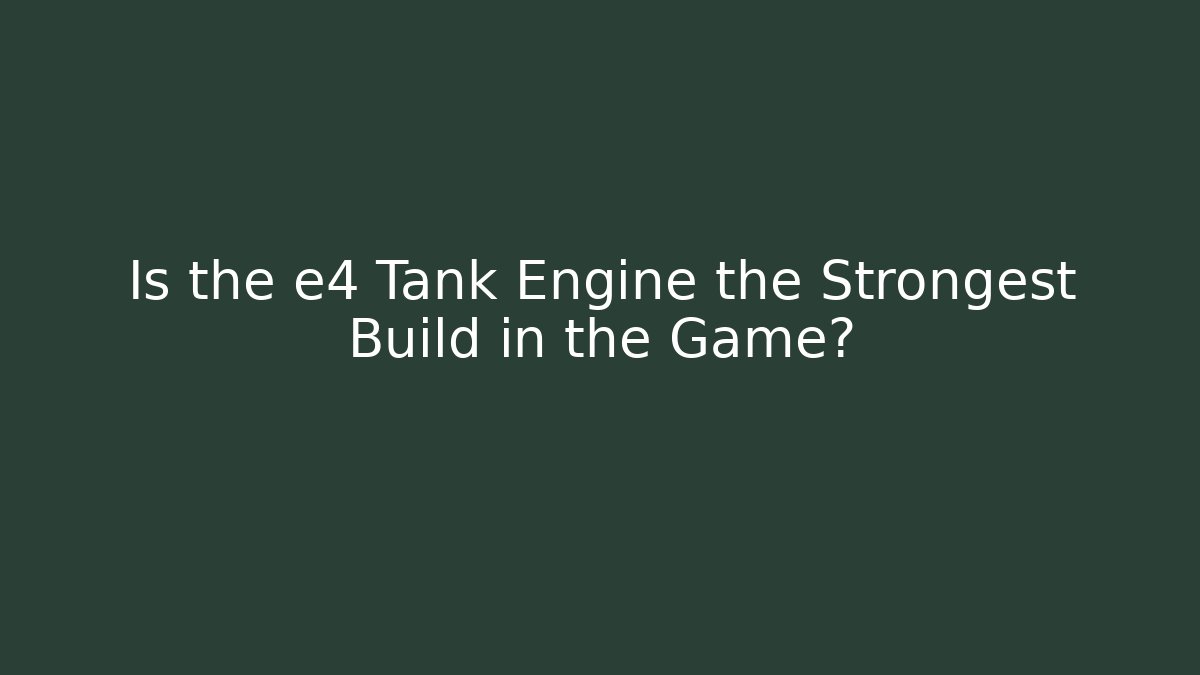 Is the e4 Tank Engine the Strongest Build in the Game?