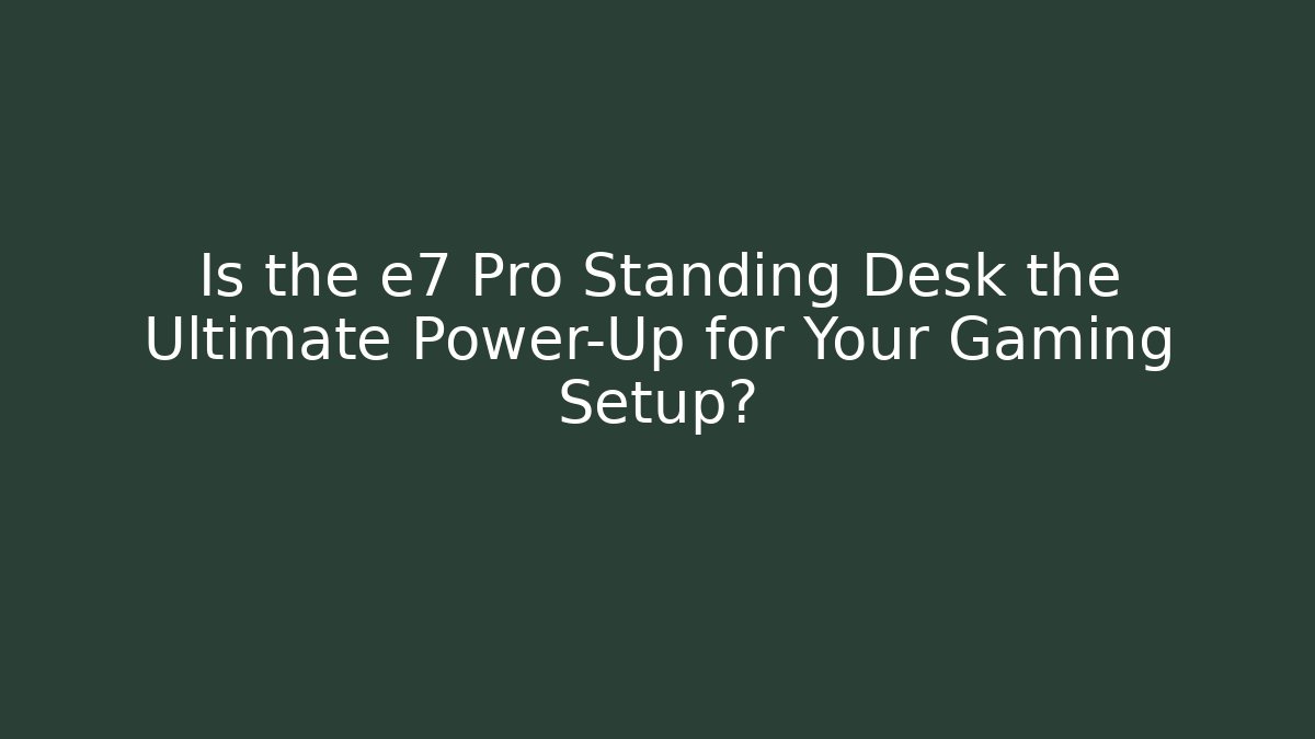 Is the e7 Pro Standing Desk the Ultimate Power-Up for Your Gaming Setup?