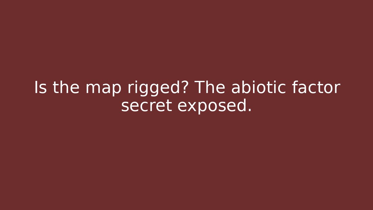 Is the map rigged? The abiotic factor secret exposed.