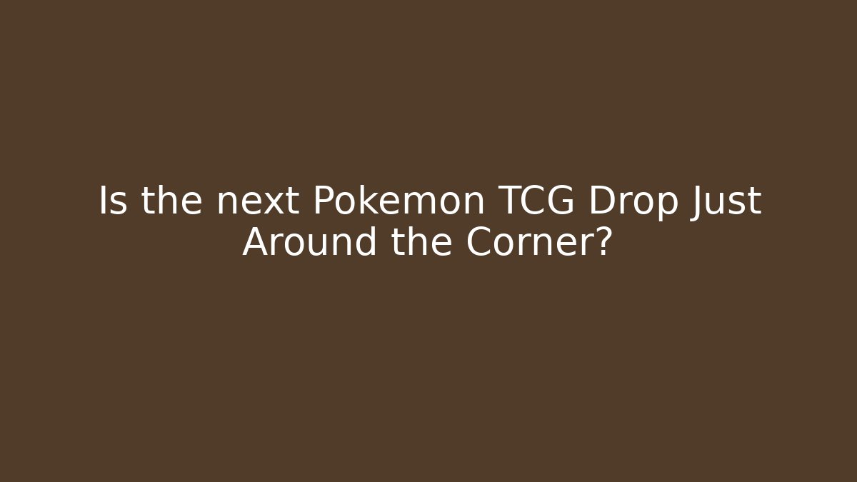 Is the next Pokémon TCG Drop Just Around the Corner? - Critter Realm