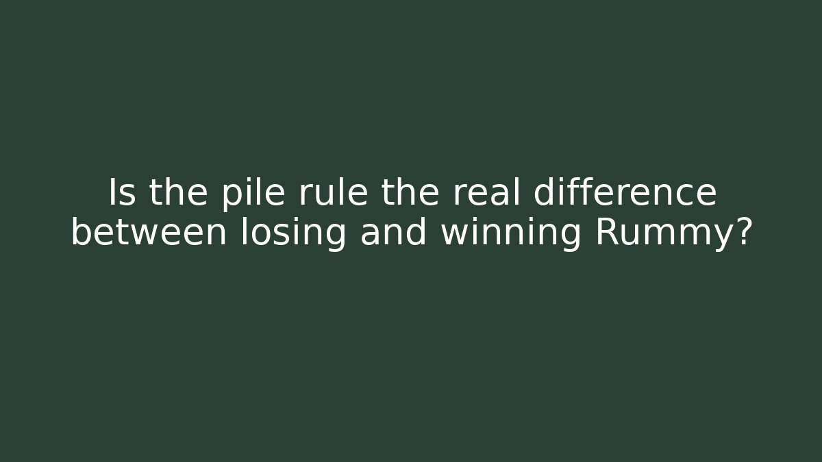 Is the pile rule the real difference between losing and winning Rummy?