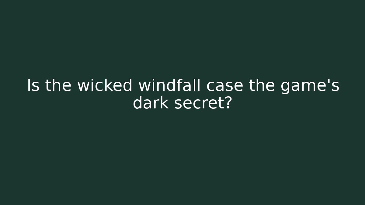 Is the wicked windfall case the game's dark secret?