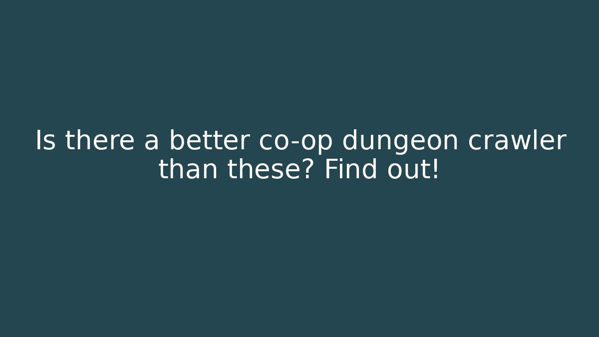 Is there a better co-op dungeon crawler than these? Find out!