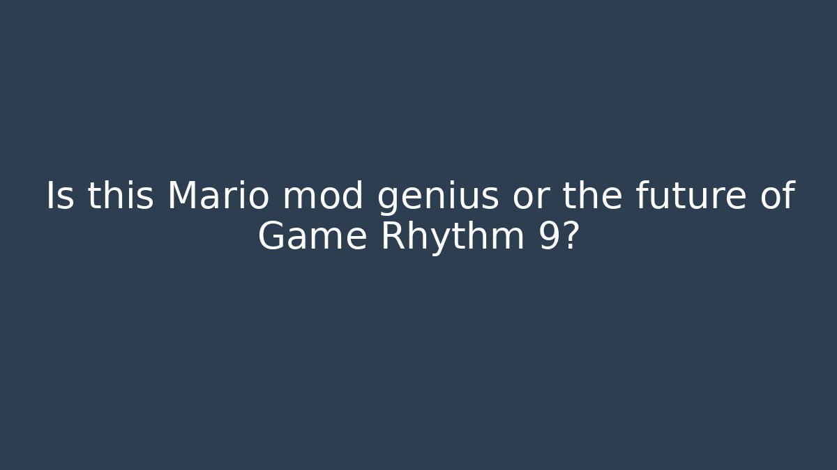 Is this Mario mod genius or the future of Game Rhythm 9?
