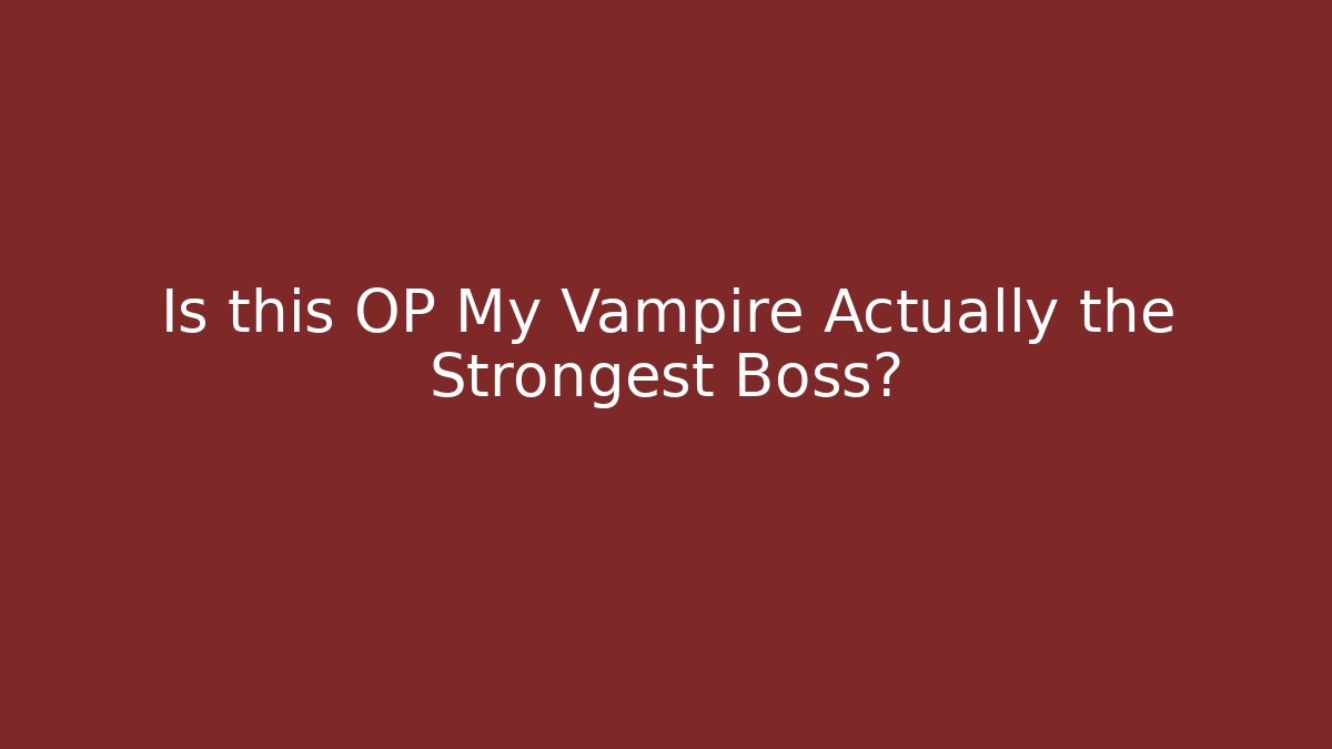 Is this OP My Vampire Actually the Strongest Boss?