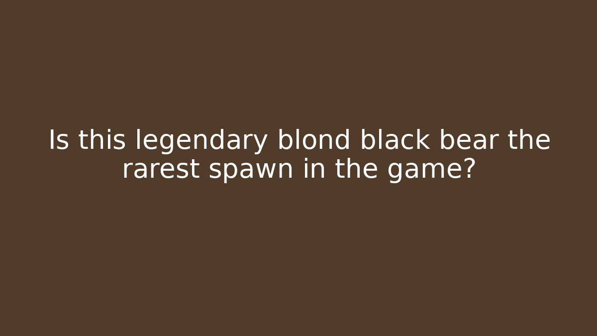 Is this legendary blond black bear the rarest spawn in the game?