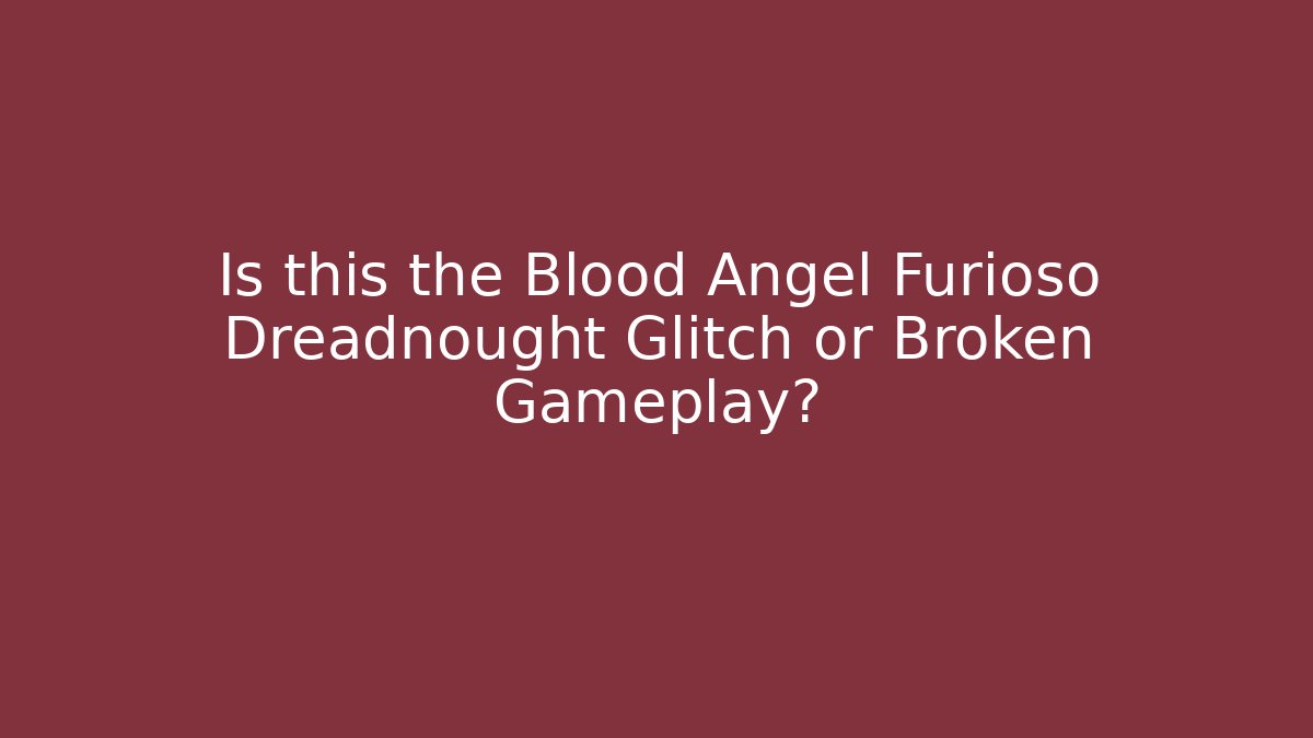 Is this the Blood Angel Furioso Dreadnought Glitch or Broken Gameplay?