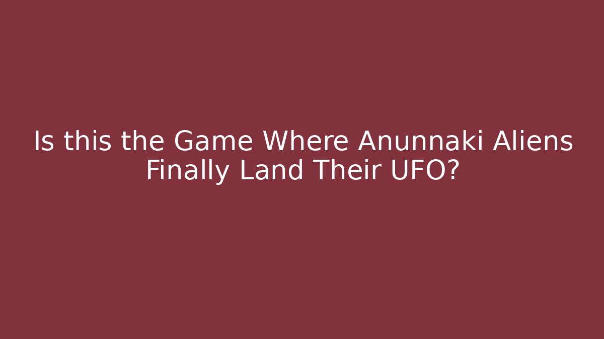 Is this the Game Where Anunnaki Aliens Finally Land Their UFO?