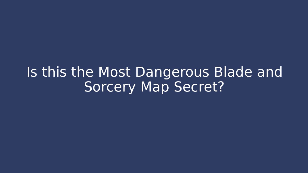 Is this the Most Dangerous Blade and Sorcery Map Secret?