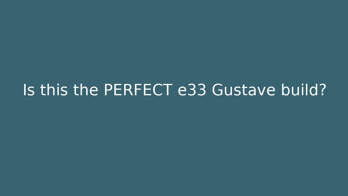 Is this the PERFECT e33 Gustave build?