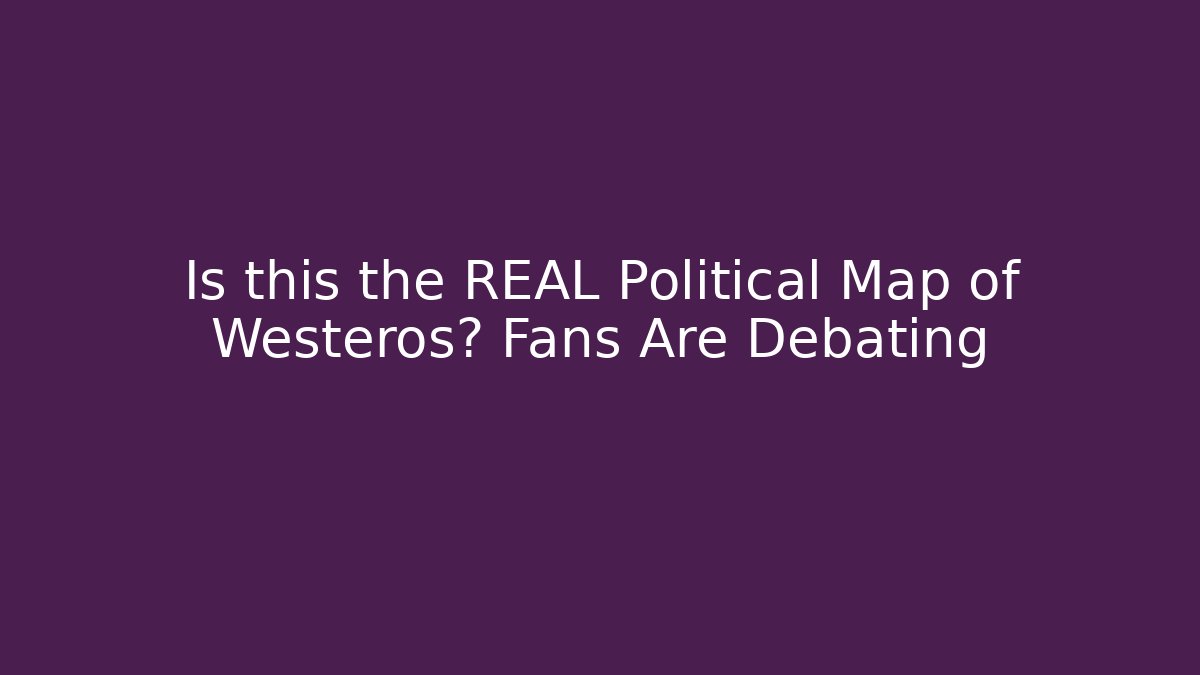 Is this the REAL Political Map of Westeros? Fans Are Debating