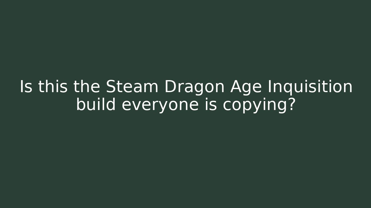Is this the Steam Dragon Age Inquisition build everyone is copying?