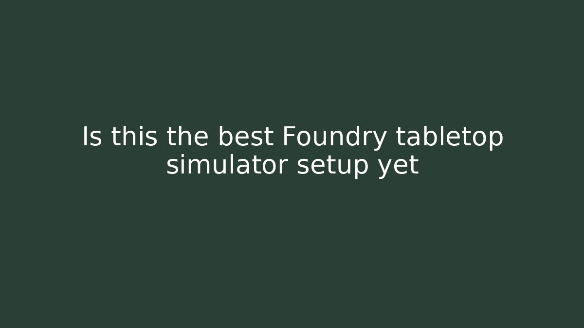 Is this the best Foundry tabletop simulator setup yet