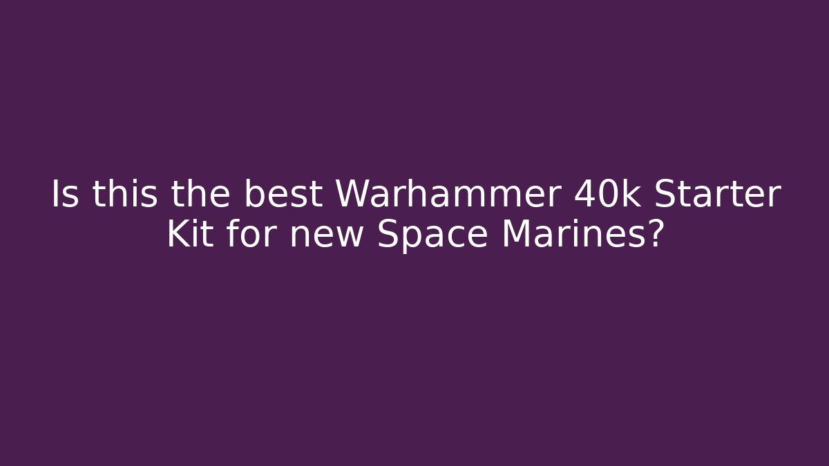 Is this the best Warhammer 40k Starter Kit for new Space Marines?