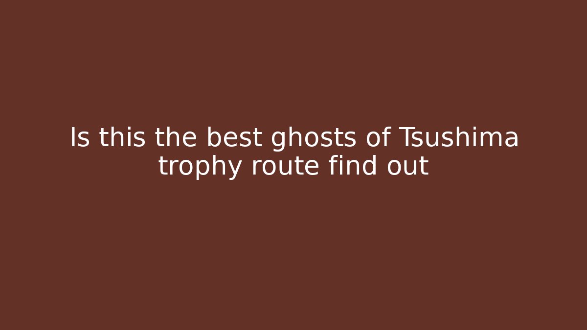 Is this the best ghosts of Tsushima trophy route find out