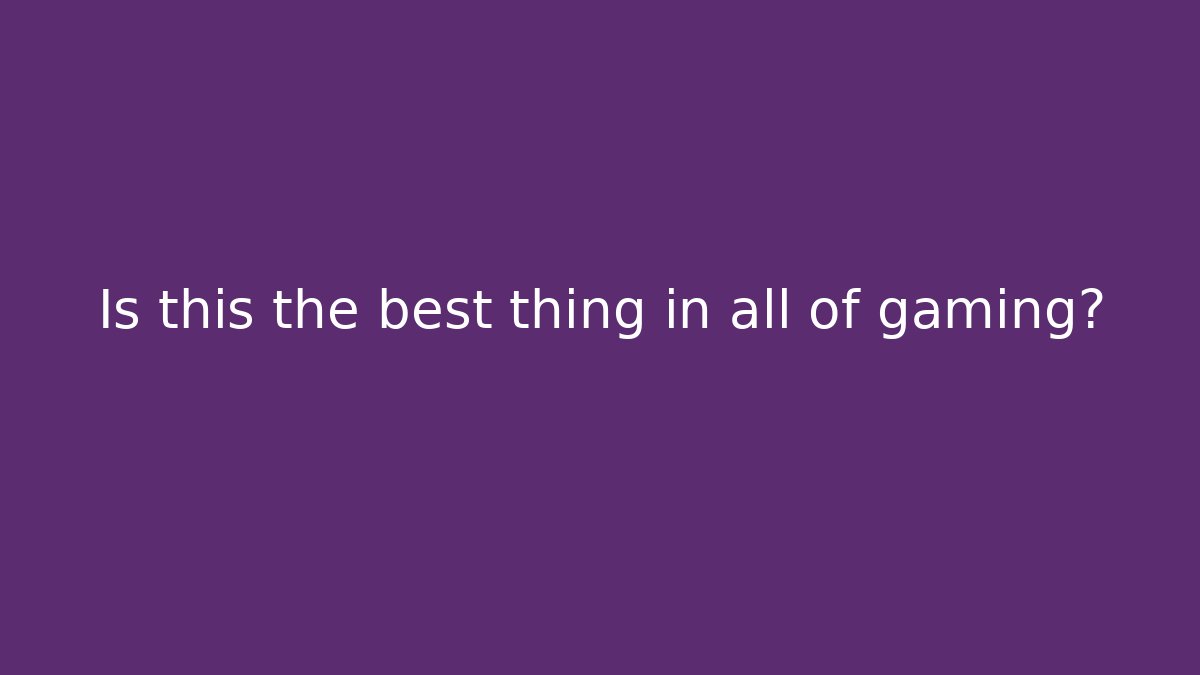 Is this the best thing in all of gaming?