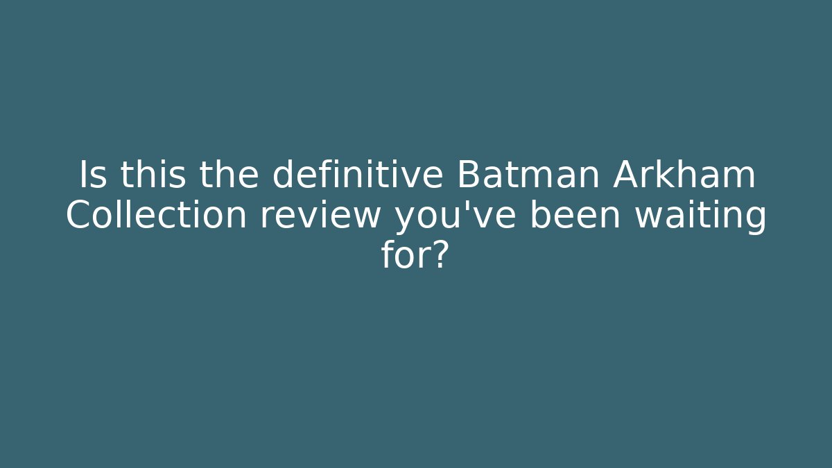 Is this the definitive Batman Arkham Collection review you've been waiting for?