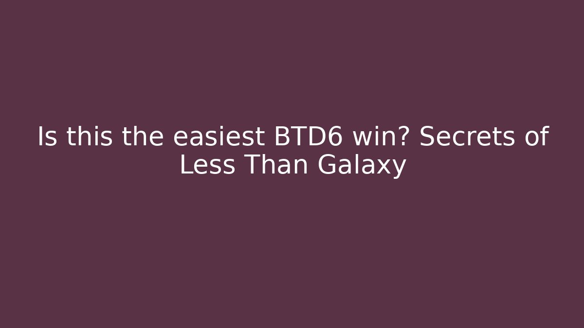 Is this the easiest BTD6 win? Secrets of Less Than Galaxy