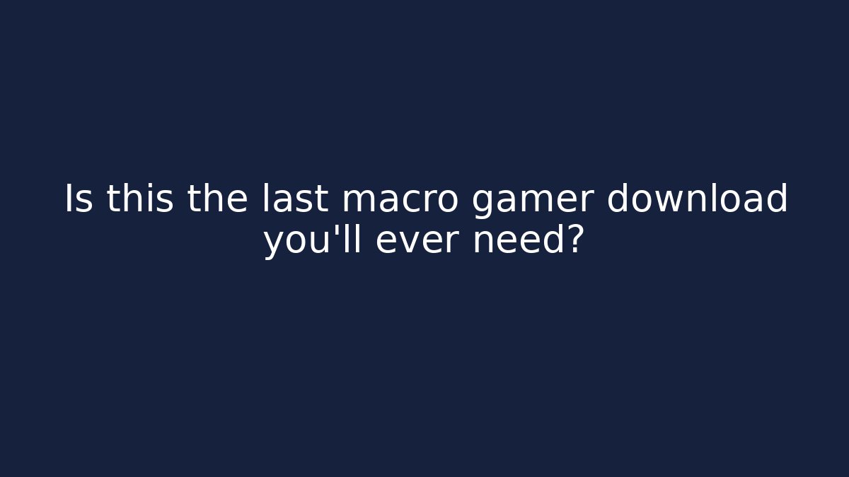 Is this the last macro gamer download you’ll ever need?