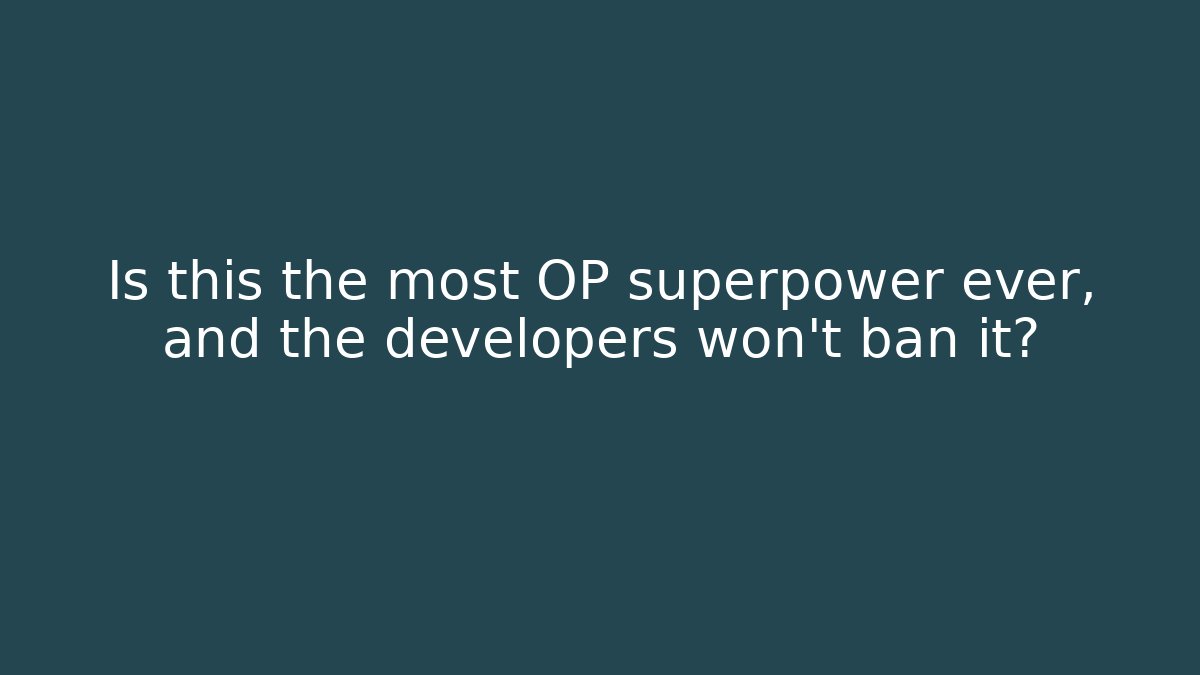 Is this the most OP superpower ever, and the developers won't ban it?