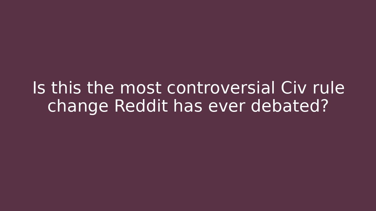 Is this the most controversial Civ rule change Reddit has ever debated?