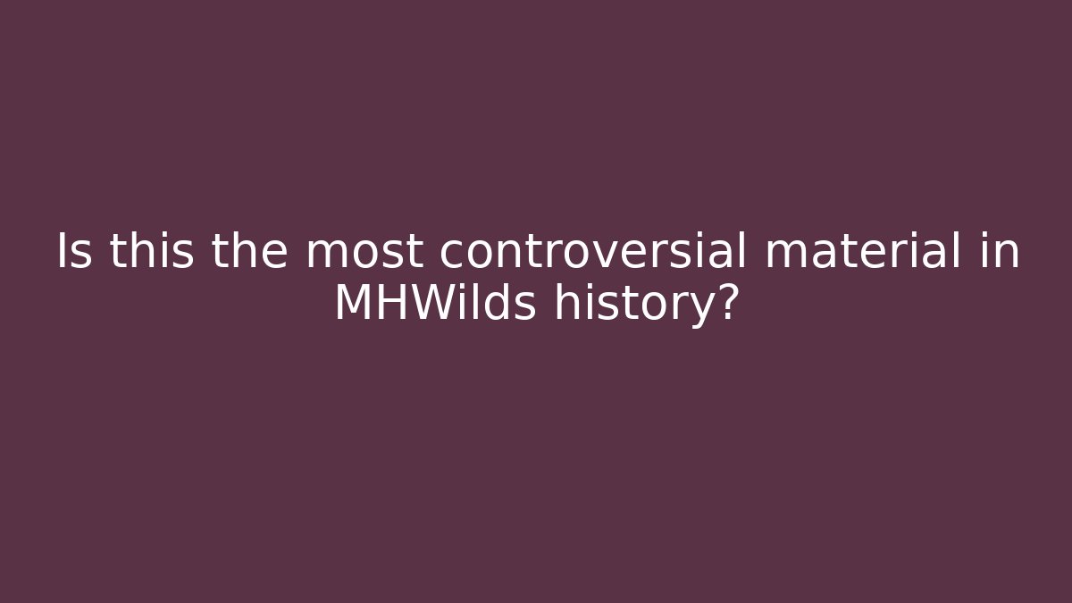 Is this the most controversial material in MHWilds history?