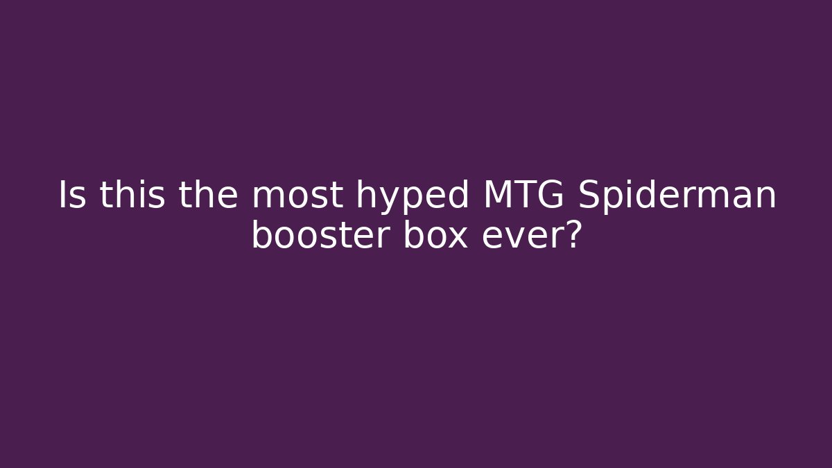 Is this the most hyped MTG Spiderman booster box ever?