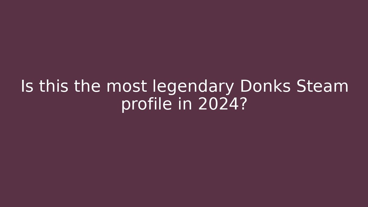 Is this the most legendary Donks Steam profile in 2024?