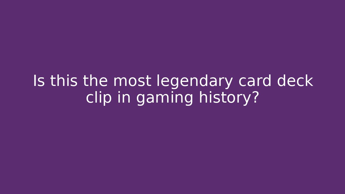 Is this the most legendary card deck clip in gaming history?