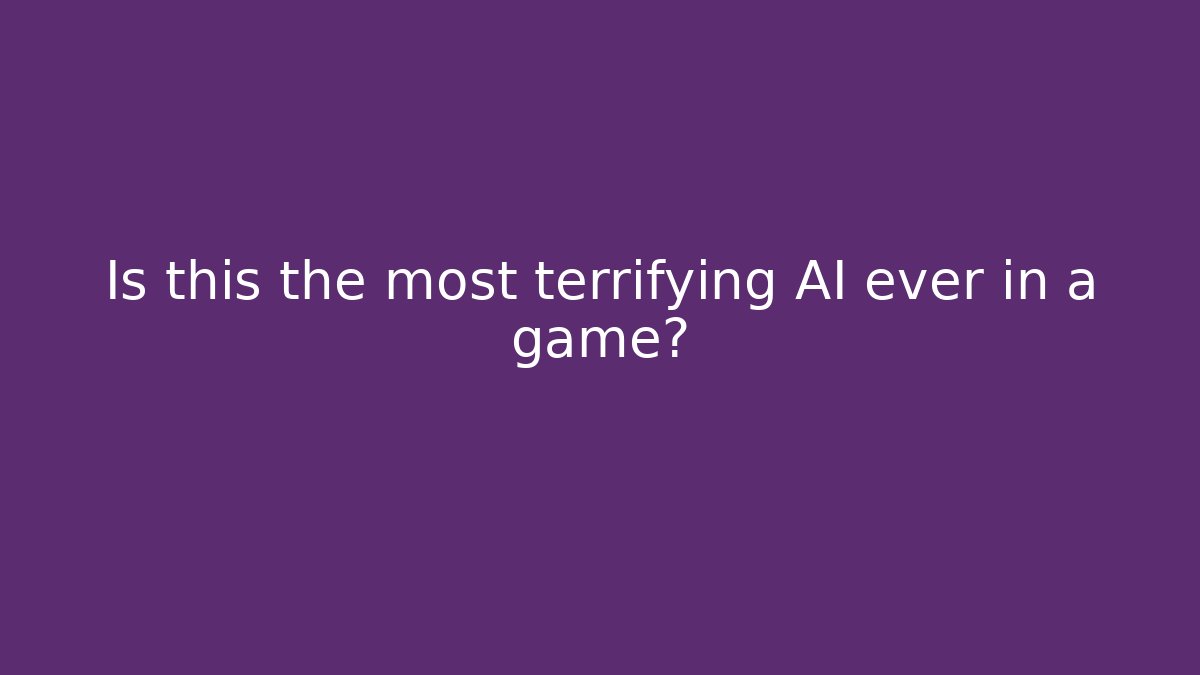 Is this the most terrifying AI ever in a game?