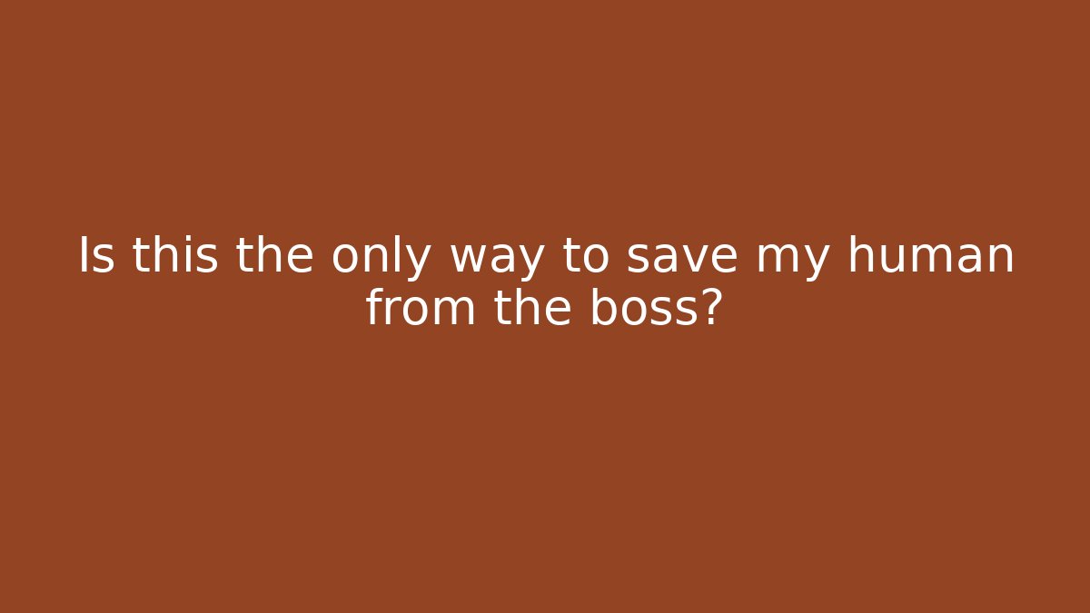 Is this the only way to save my human from the boss?