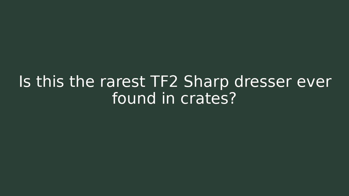 Is this the rarest TF2 Sharp dresser ever found in crates? - Critter Realm