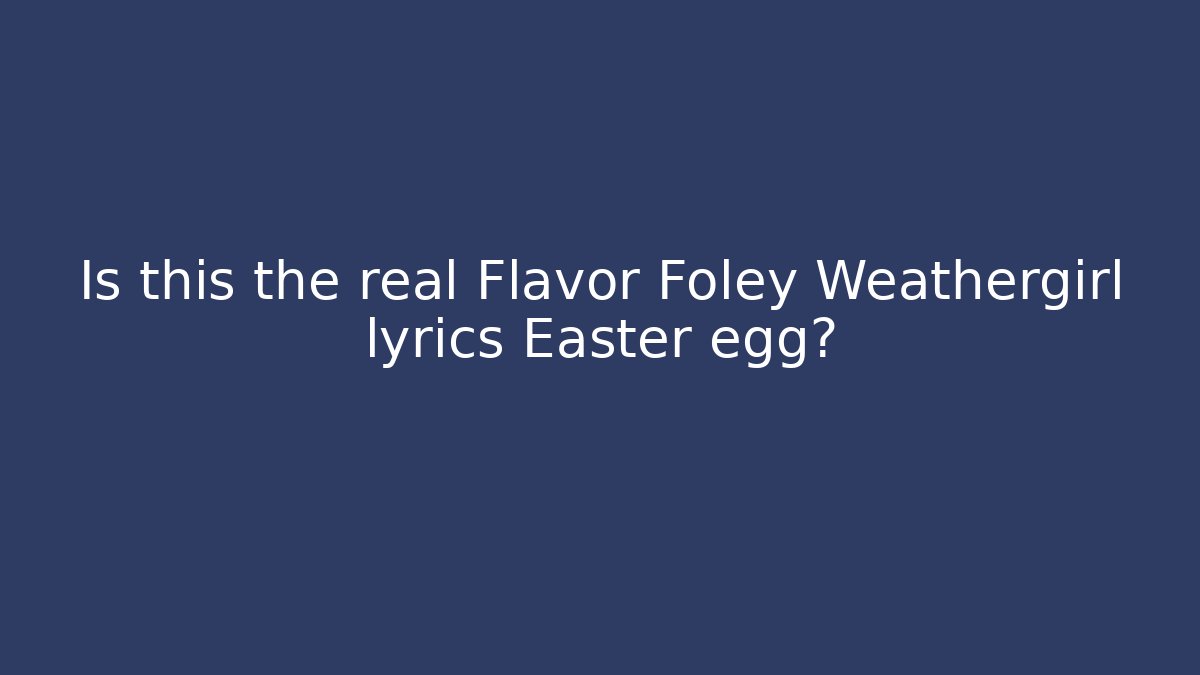 Is this the real Flavor Foley Weathergirl lyrics Easter egg?