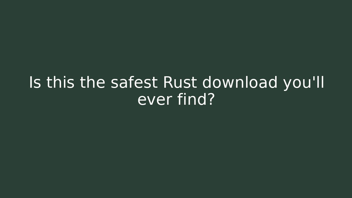 Is this the safest Rust download you'll ever find?