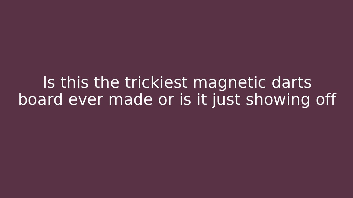 Is this the trickiest magnetic darts board ever made or is it just showing off