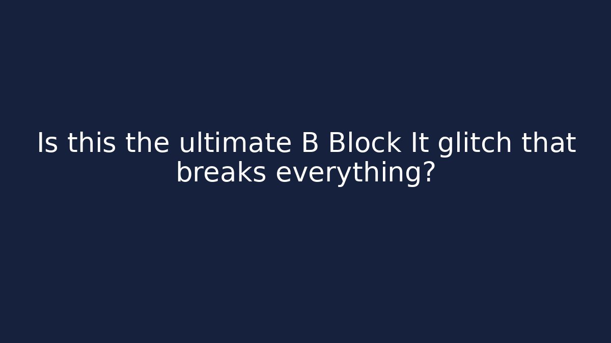 Is this the ultimate B Block It glitch that breaks everything?