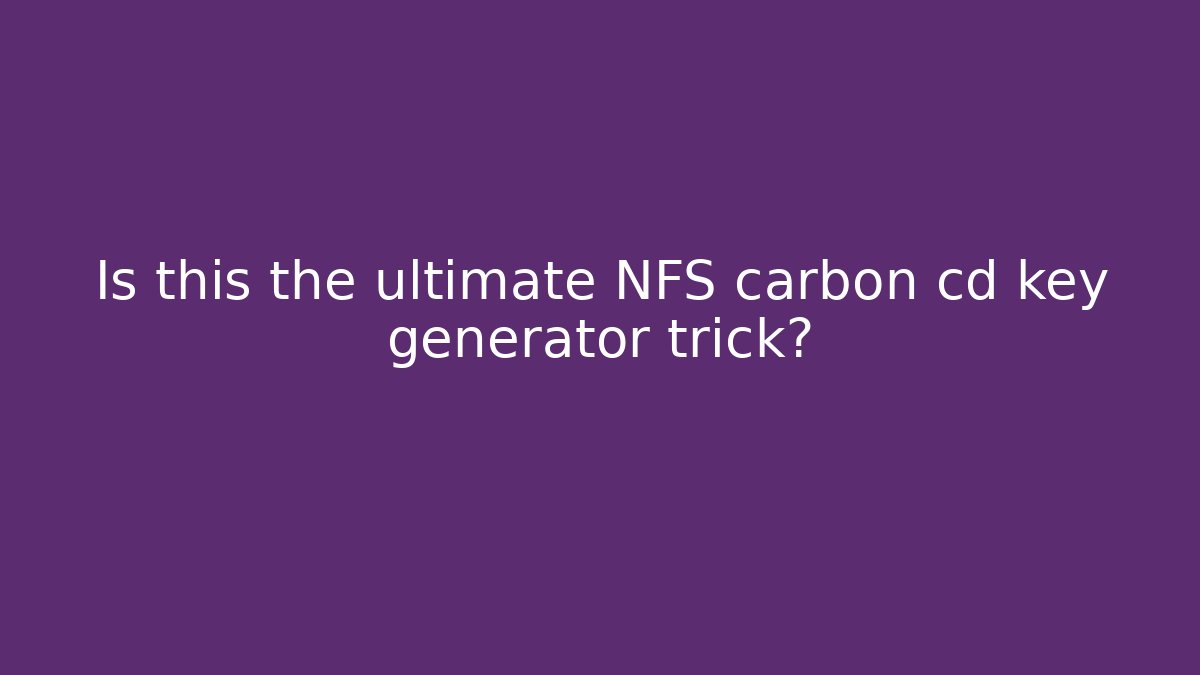 Is this the ultimate NFS carbon cd key generator trick?
