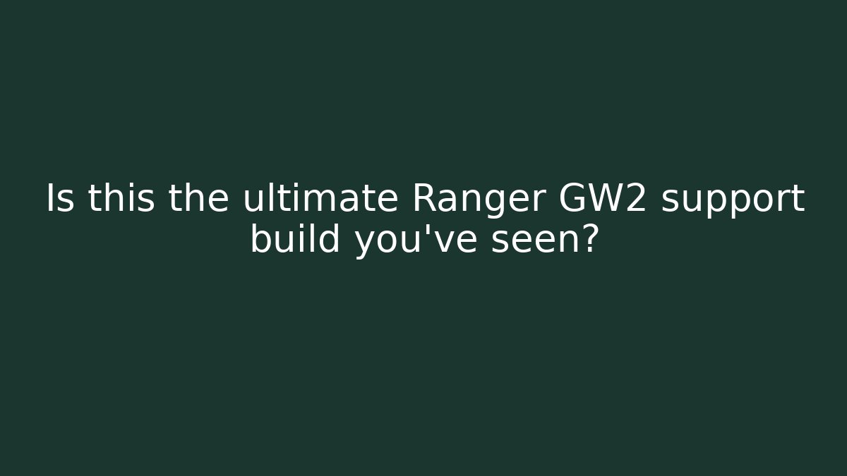 Is this the ultimate Ranger GW2 support build you’ve seen?