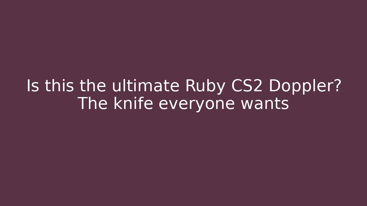 Is this the ultimate Ruby CS2 Doppler? The knife everyone wants