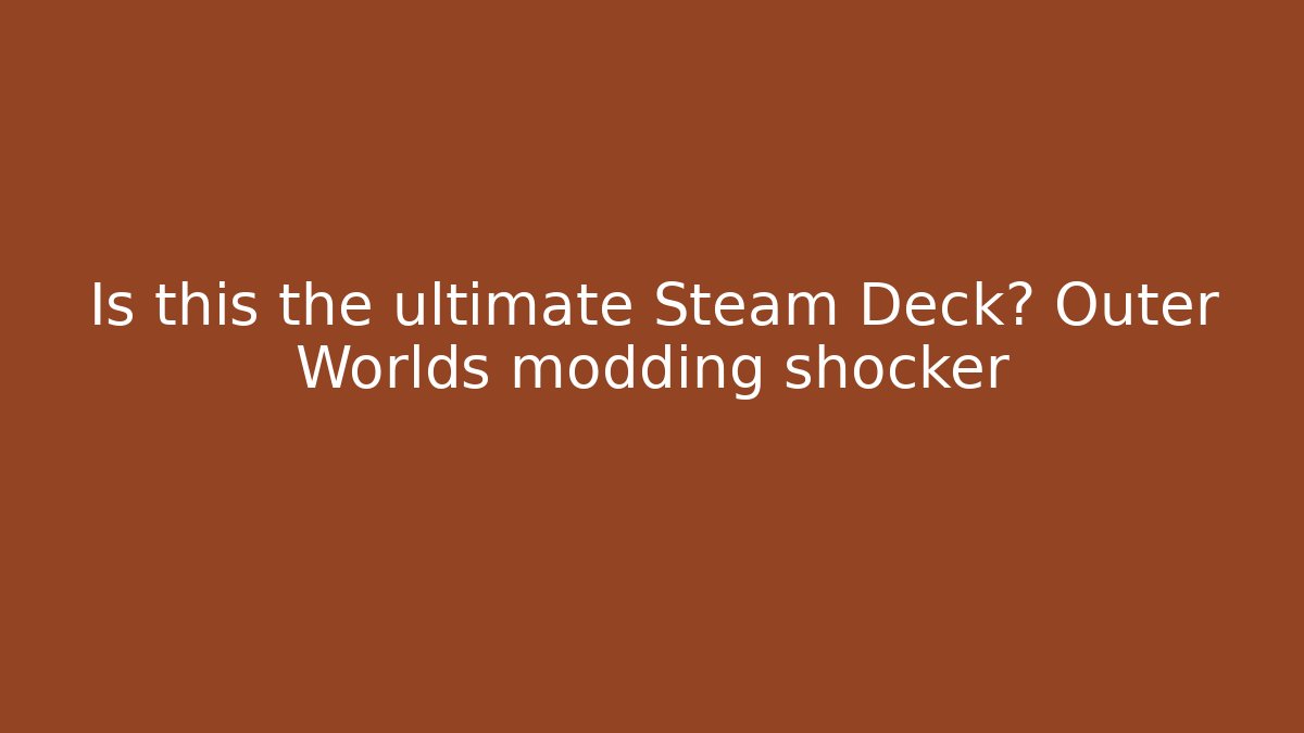 Is this the ultimate Steam Deck? Outer Worlds modding shocker