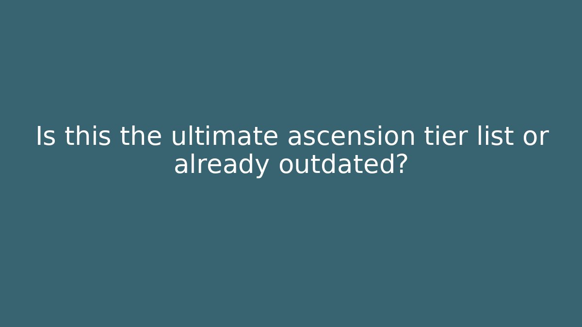 Is this the ultimate ascension tier list or already outdated?