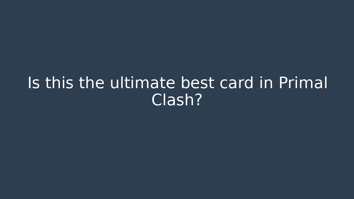 Is this the ultimate best card in Primal Clash?